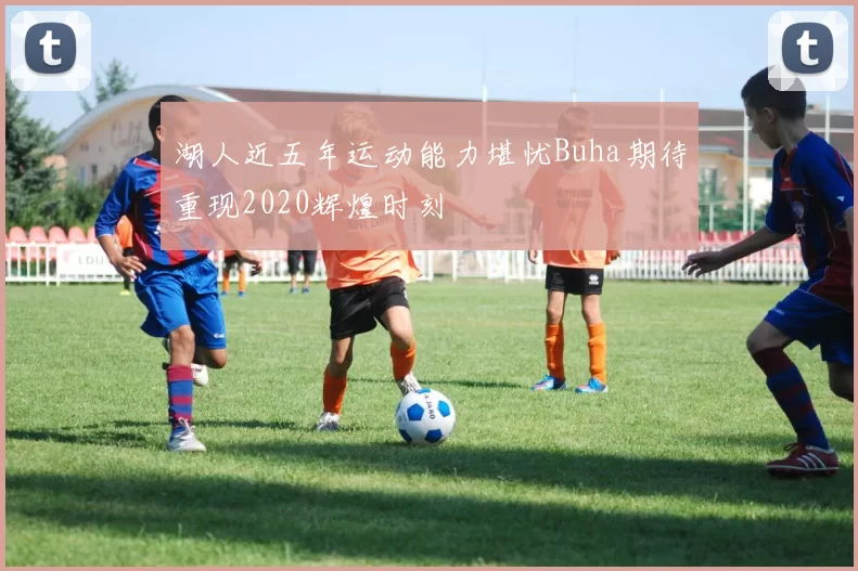 湖人近五年运动能力堪忧Buha期待重现2020辉煌时刻