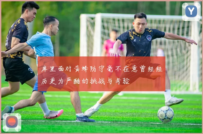 库里面对黄蜂防守毫不在意曾经经历更为严酷的挑战与考验