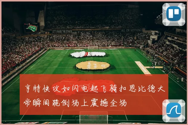 亨特快攻如闪电起飞骑扣恩比德大帝瞬间跪倒场上震撼全场