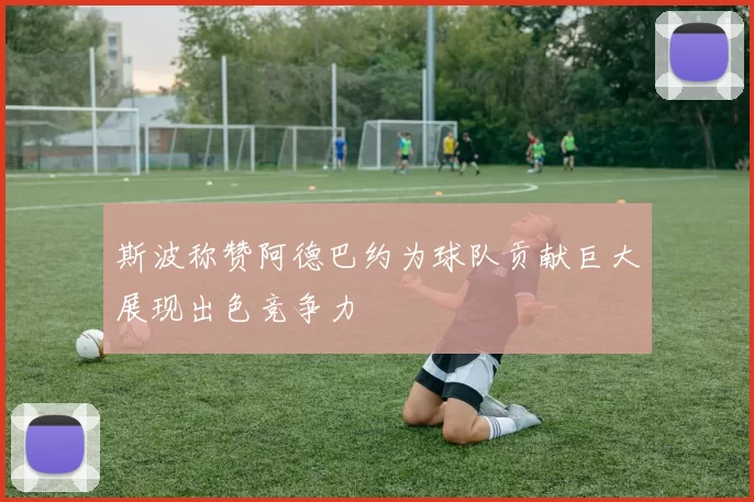 斯波称赞阿德巴约为球队贡献巨大展现出色竞争力